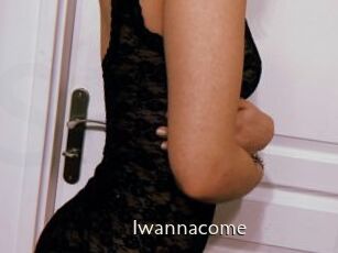 Iwannacome