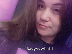 Sayyyywhattt